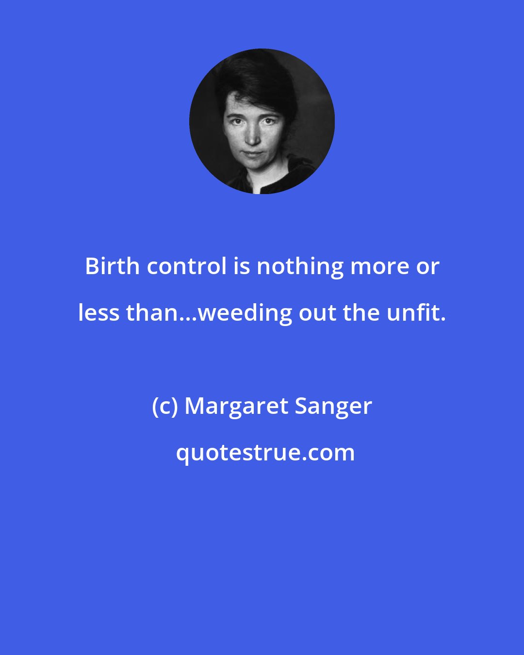 Margaret Sanger: Birth control is nothing more or less than...weeding out the unfit.