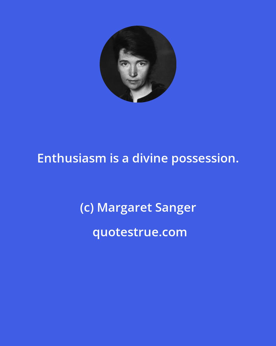 Margaret Sanger: Enthusiasm is a divine possession.