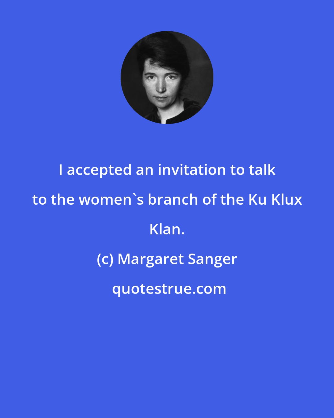 Margaret Sanger: I accepted an invitation to talk to the women's branch of the Ku Klux Klan.