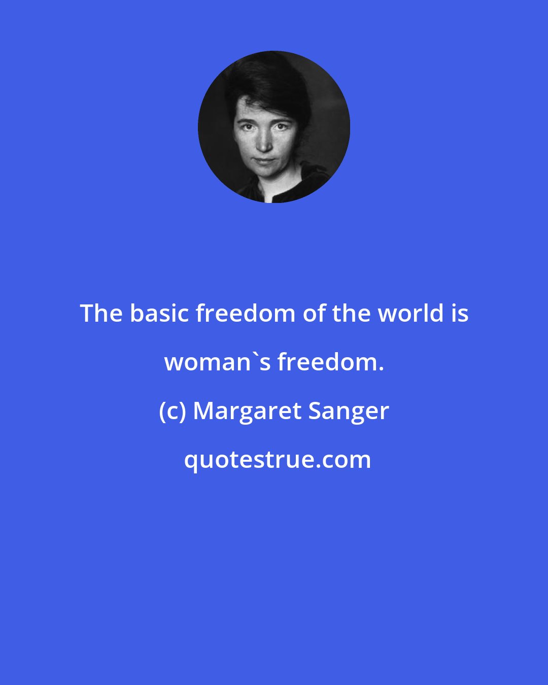 Margaret Sanger: The basic freedom of the world is woman's freedom.