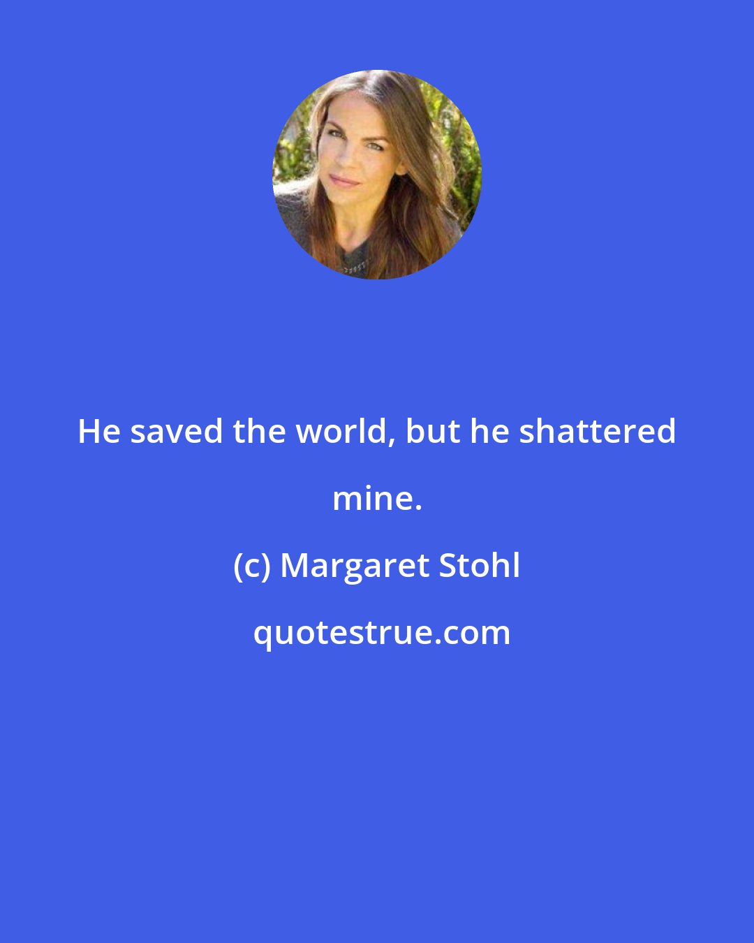 Margaret Stohl: He saved the world, but he shattered mine.