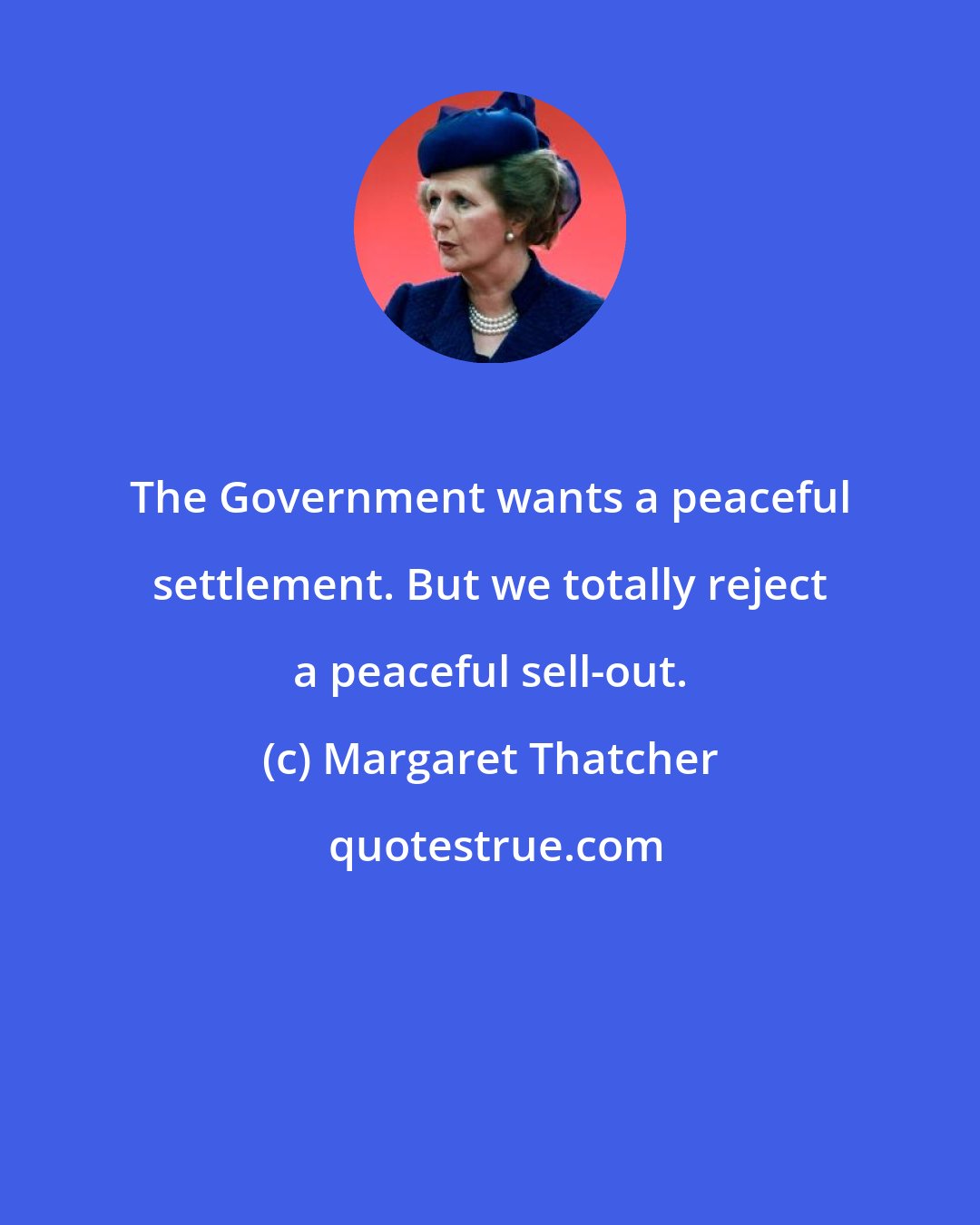 Margaret Thatcher: The Government wants a peaceful settlement. But we totally reject a peaceful sell-out.