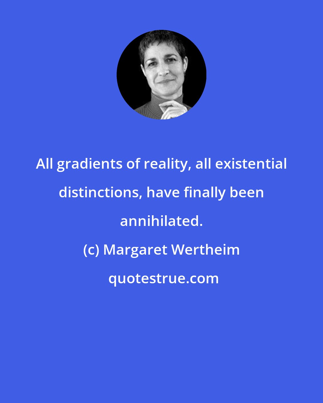 Margaret Wertheim: All gradients of reality, all existential distinctions, have finally been annihilated.