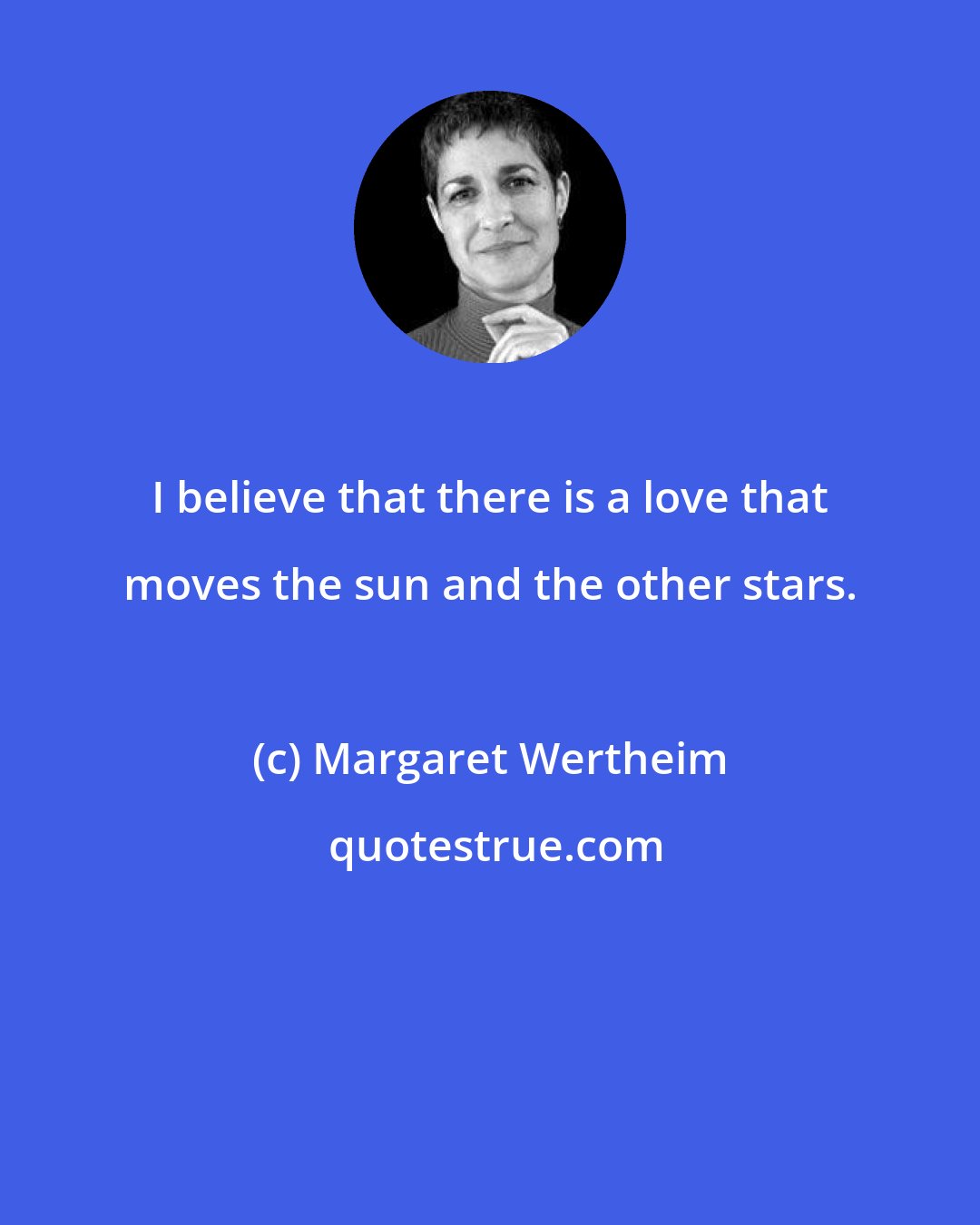 Margaret Wertheim: I believe that there is a love that moves the sun and the other stars.