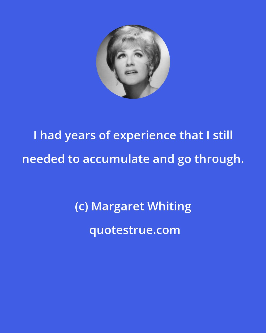 Margaret Whiting: I had years of experience that I still needed to accumulate and go through.