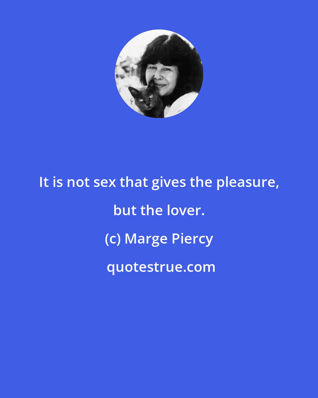 Marge Piercy: It is not sex that gives the pleasure, but the lover.