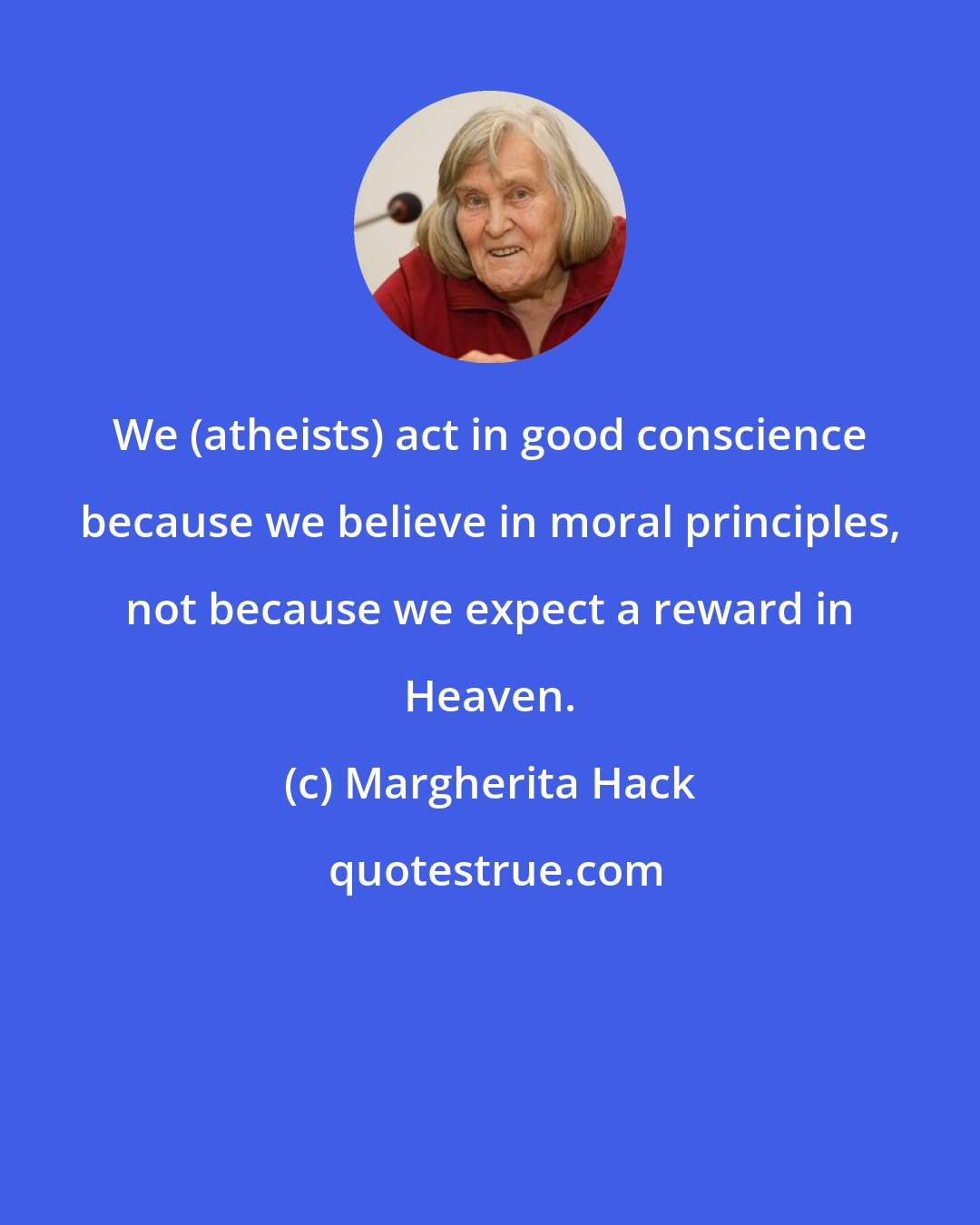 Margherita Hack: We (atheists) act in good conscience because we believe in moral principles, not because we expect a reward in Heaven.