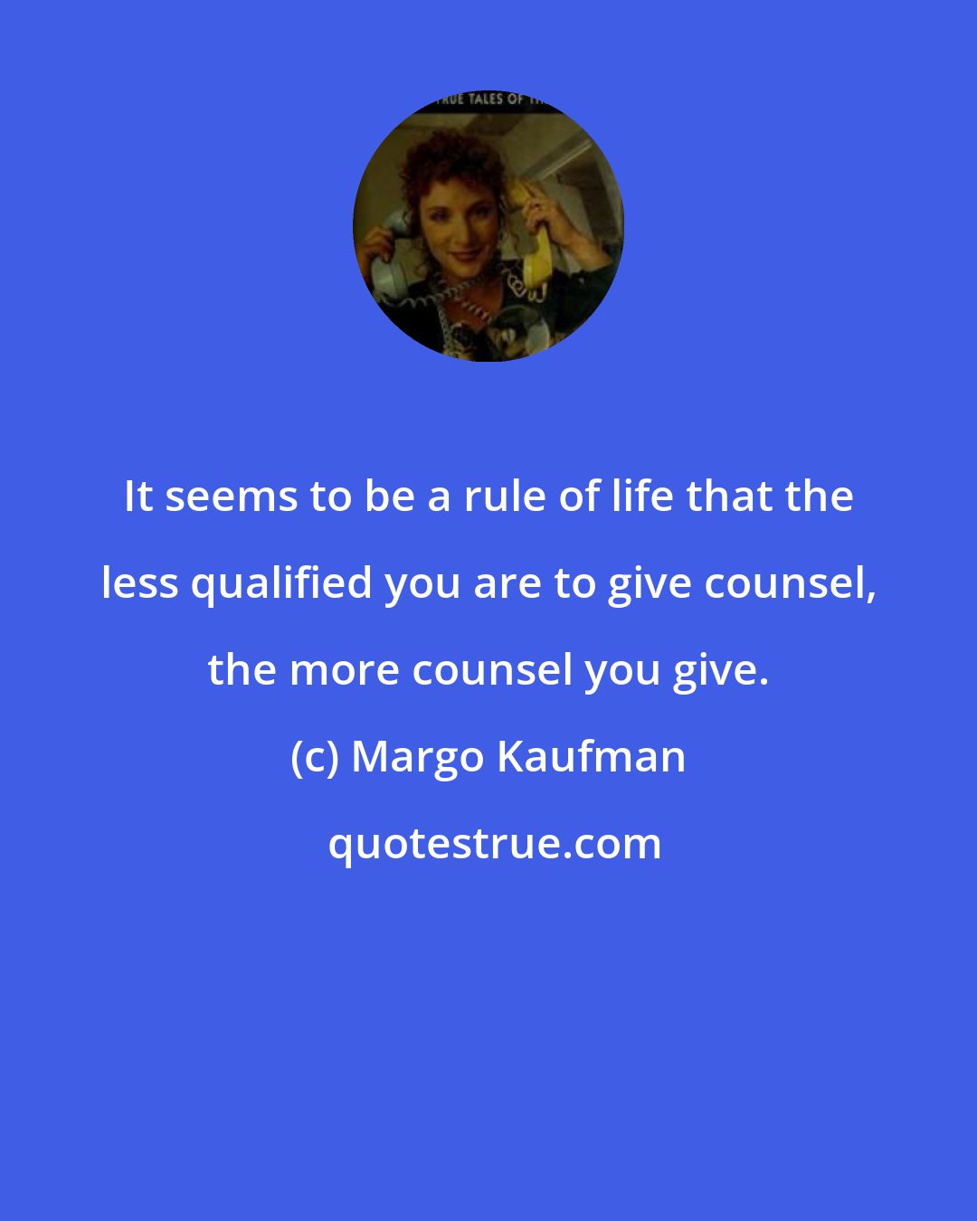 Margo Kaufman: It seems to be a rule of life that the less qualified you are to give counsel, the more counsel you give.