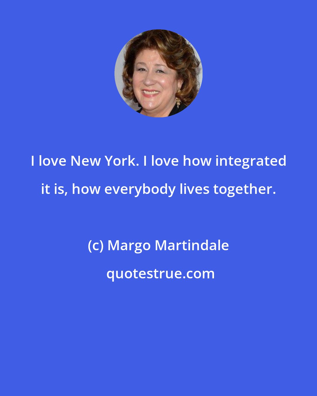 Margo Martindale: I love New York. I love how integrated it is, how everybody lives together.