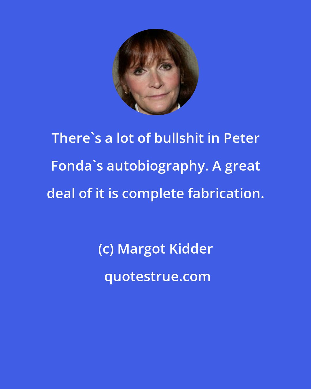Margot Kidder: There's a lot of bullshit in Peter Fonda's autobiography. A great deal of it is complete fabrication.