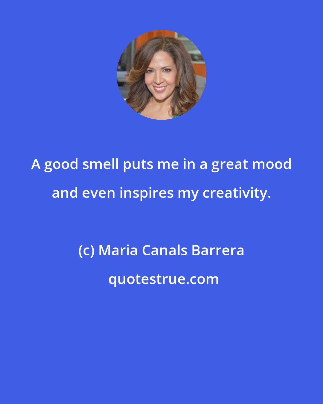 Maria Canals Barrera: A good smell puts me in a great mood and even inspires my creativity.