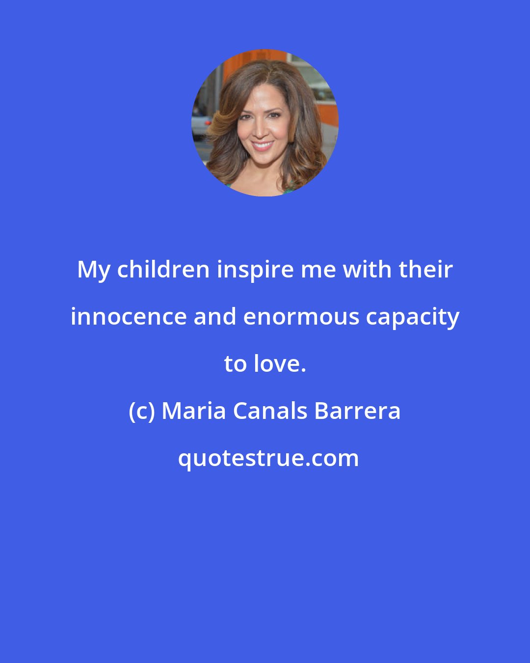 Maria Canals Barrera: My children inspire me with their innocence and enormous capacity to love.