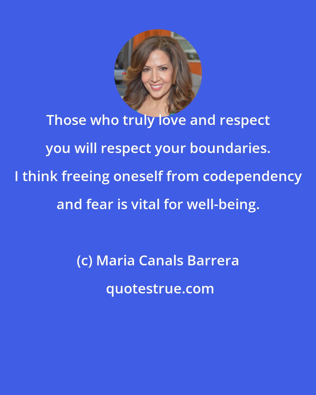 Maria Canals Barrera: Those who truly love and respect you will respect your boundaries. I think freeing oneself from codependency and fear is vital for well-being.