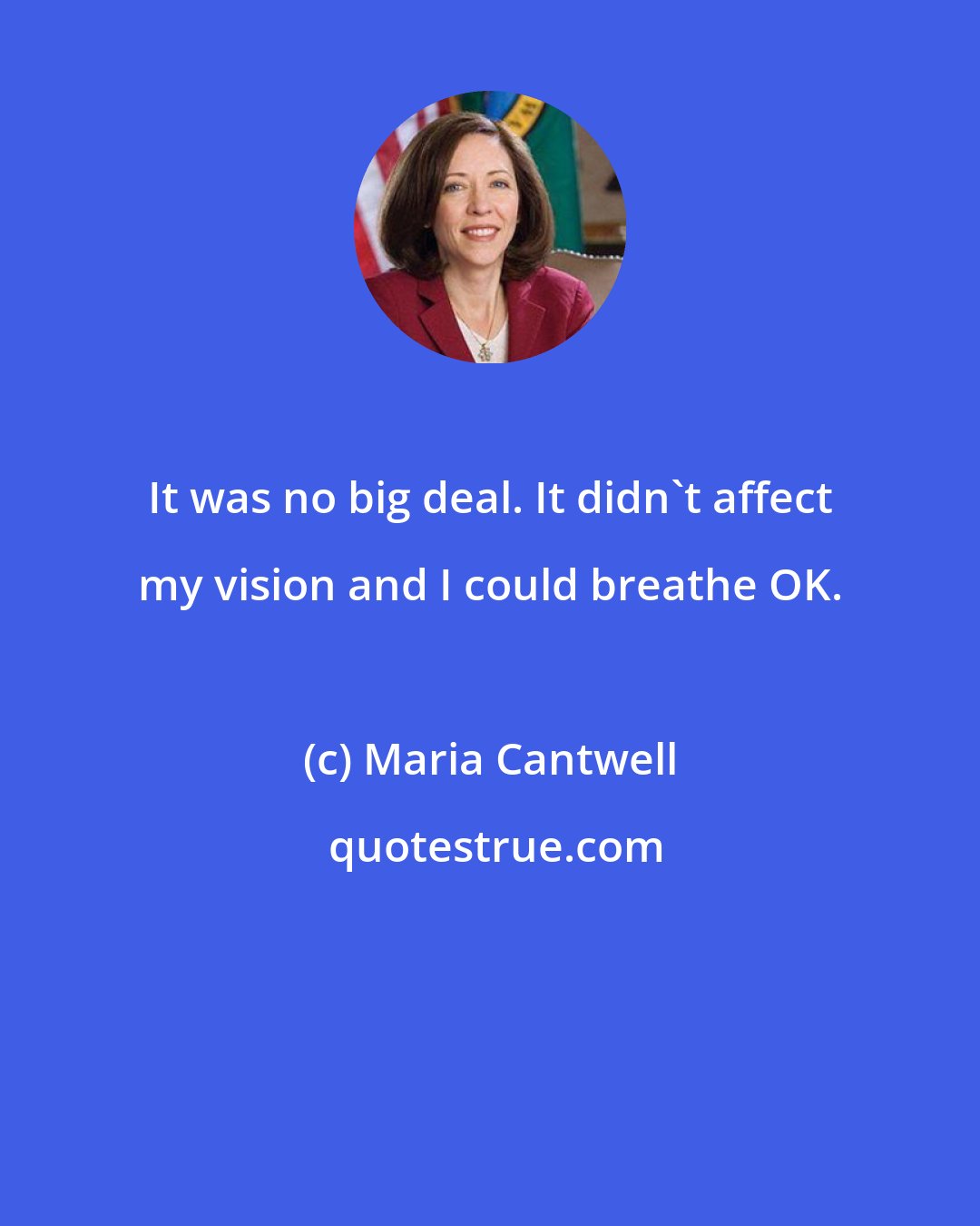 Maria Cantwell: It was no big deal. It didn't affect my vision and I could breathe OK.