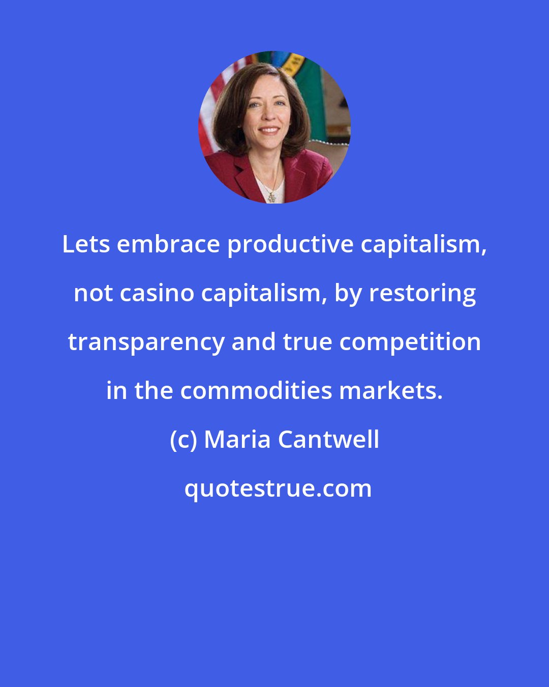 Maria Cantwell: Lets embrace productive capitalism, not casino capitalism, by restoring transparency and true competition in the commodities markets.