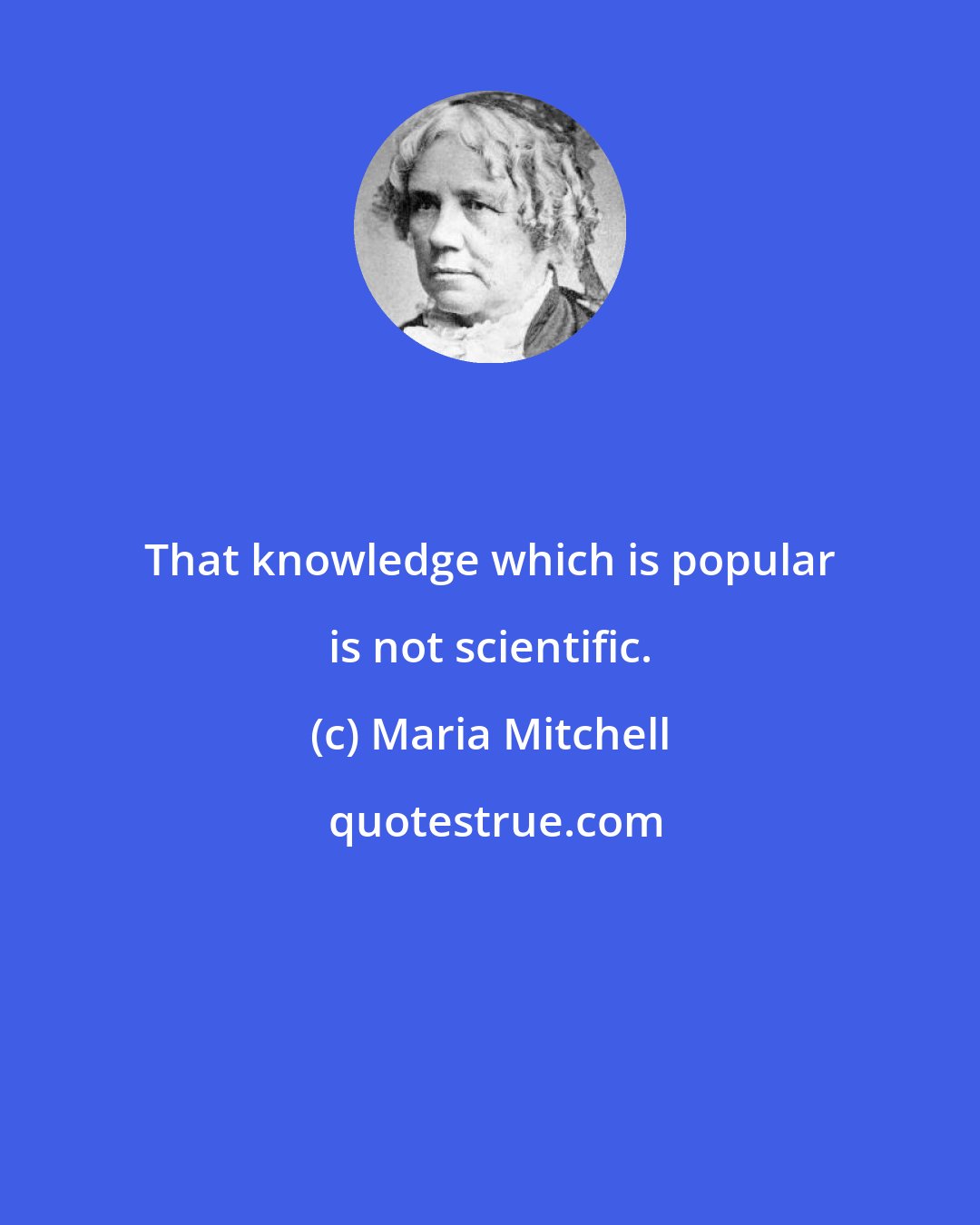 Maria Mitchell: That knowledge which is popular is not scientific.
