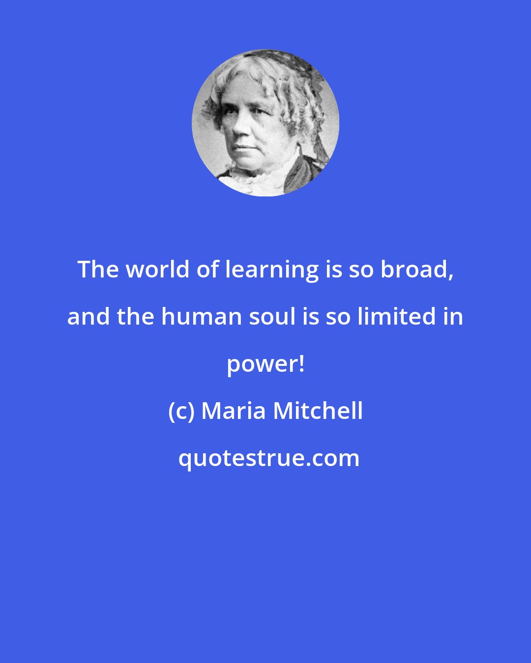 Maria Mitchell: The world of learning is so broad, and the human soul is so limited in power!