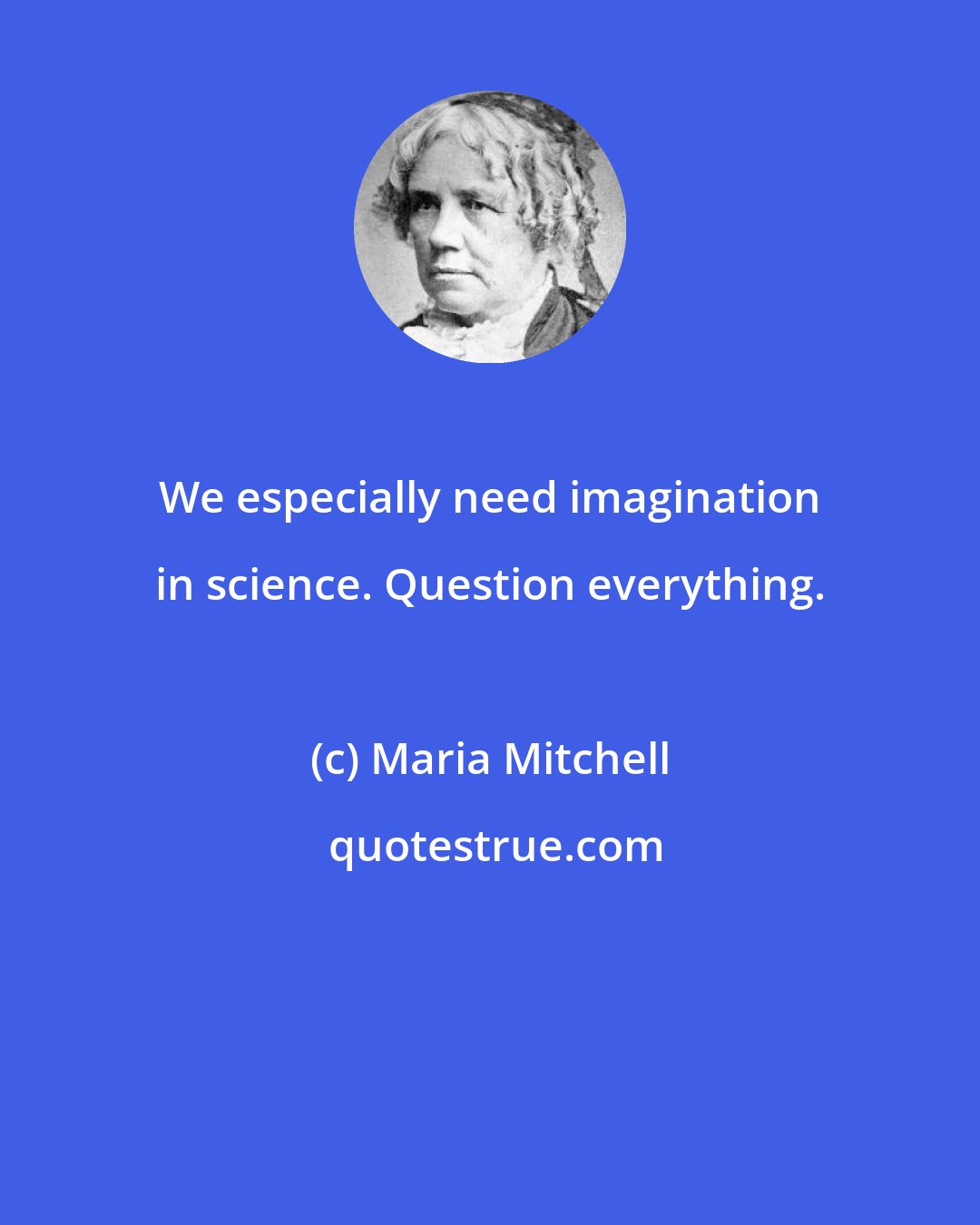 Maria Mitchell: We especially need imagination in science. Question everything.