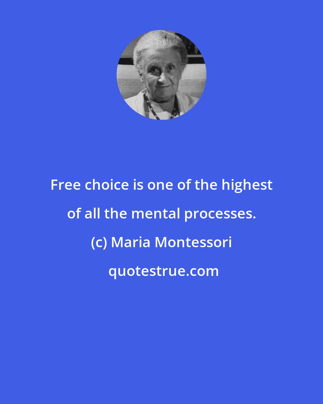 Maria Montessori: Free choice is one of the highest of all the mental processes.