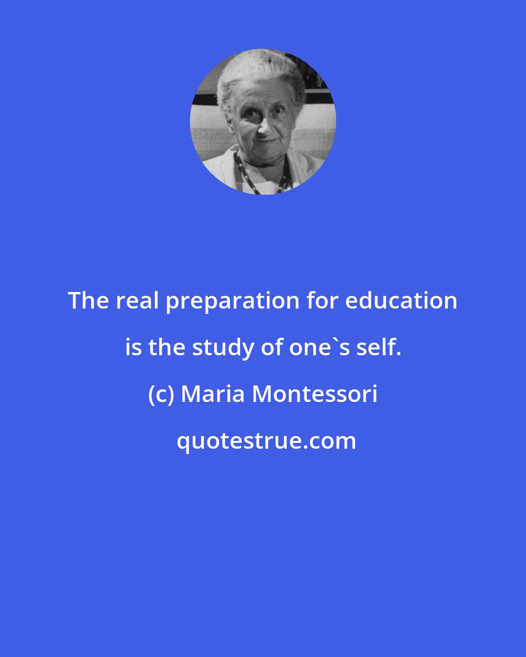 Maria Montessori: The real preparation for education is the study of one's self.