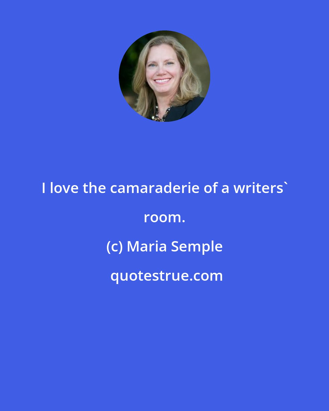 Maria Semple: I love the camaraderie of a writers' room.