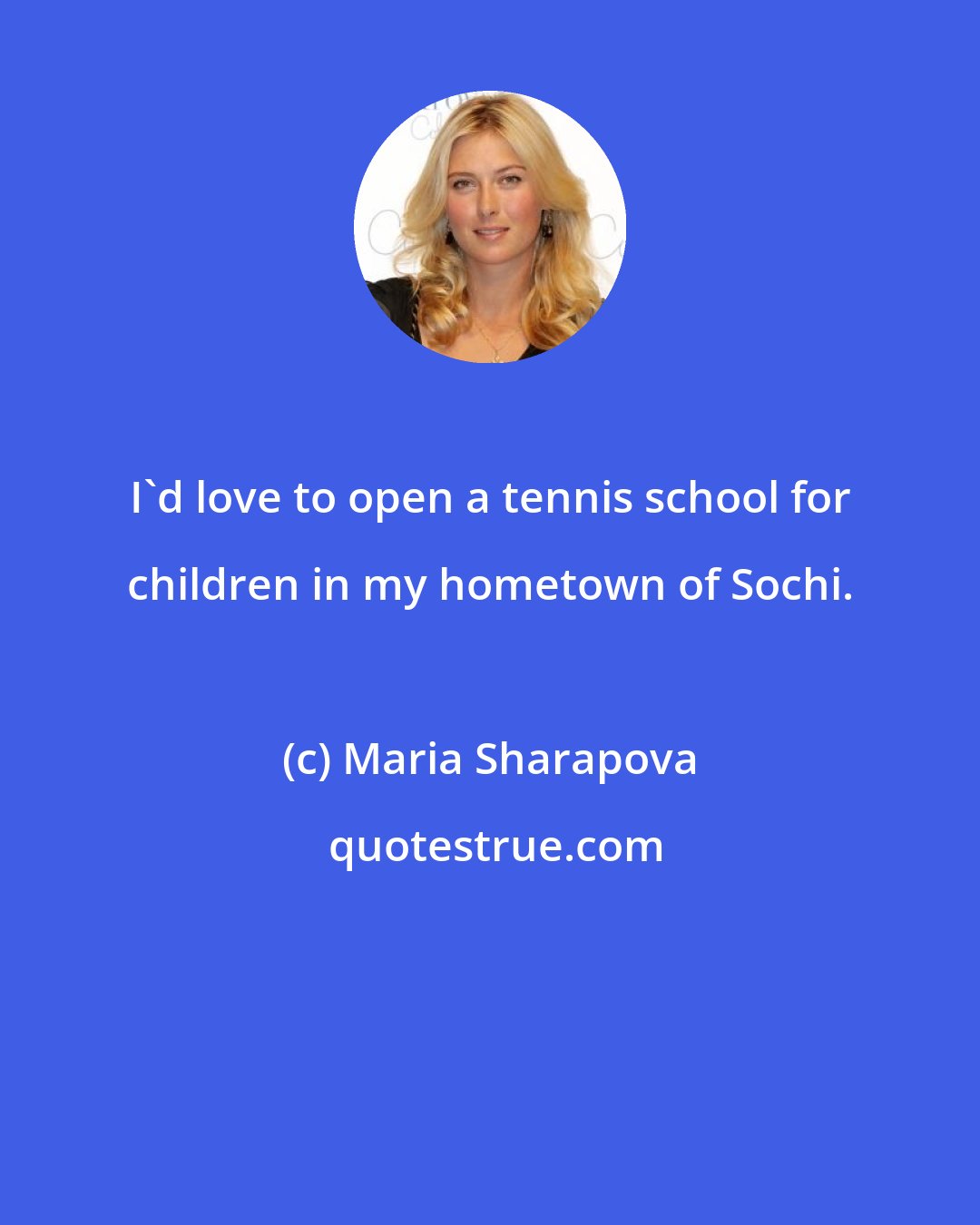 Maria Sharapova: I'd love to open a tennis school for children in my hometown of Sochi.