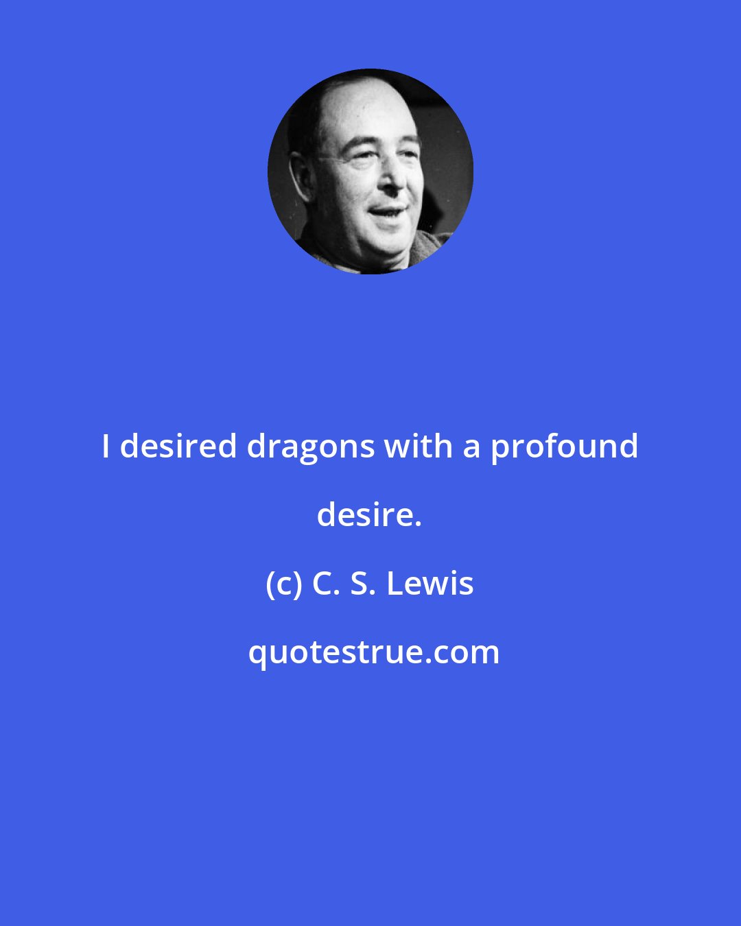 C. S. Lewis: I desired dragons with a profound desire.