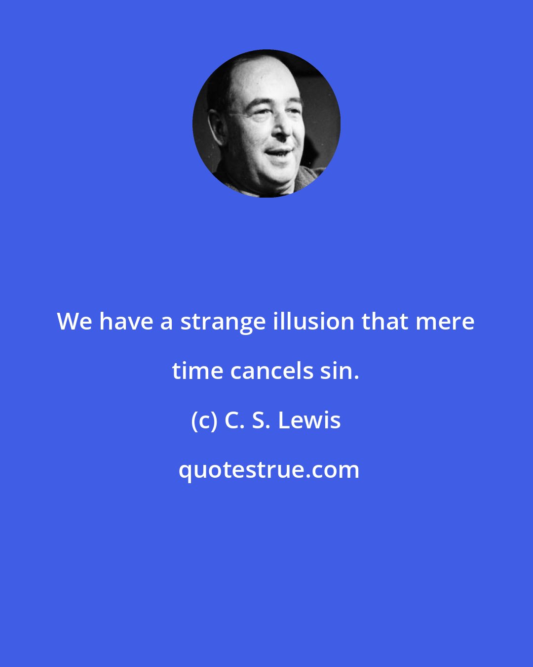 C. S. Lewis: We have a strange illusion that mere time cancels sin.