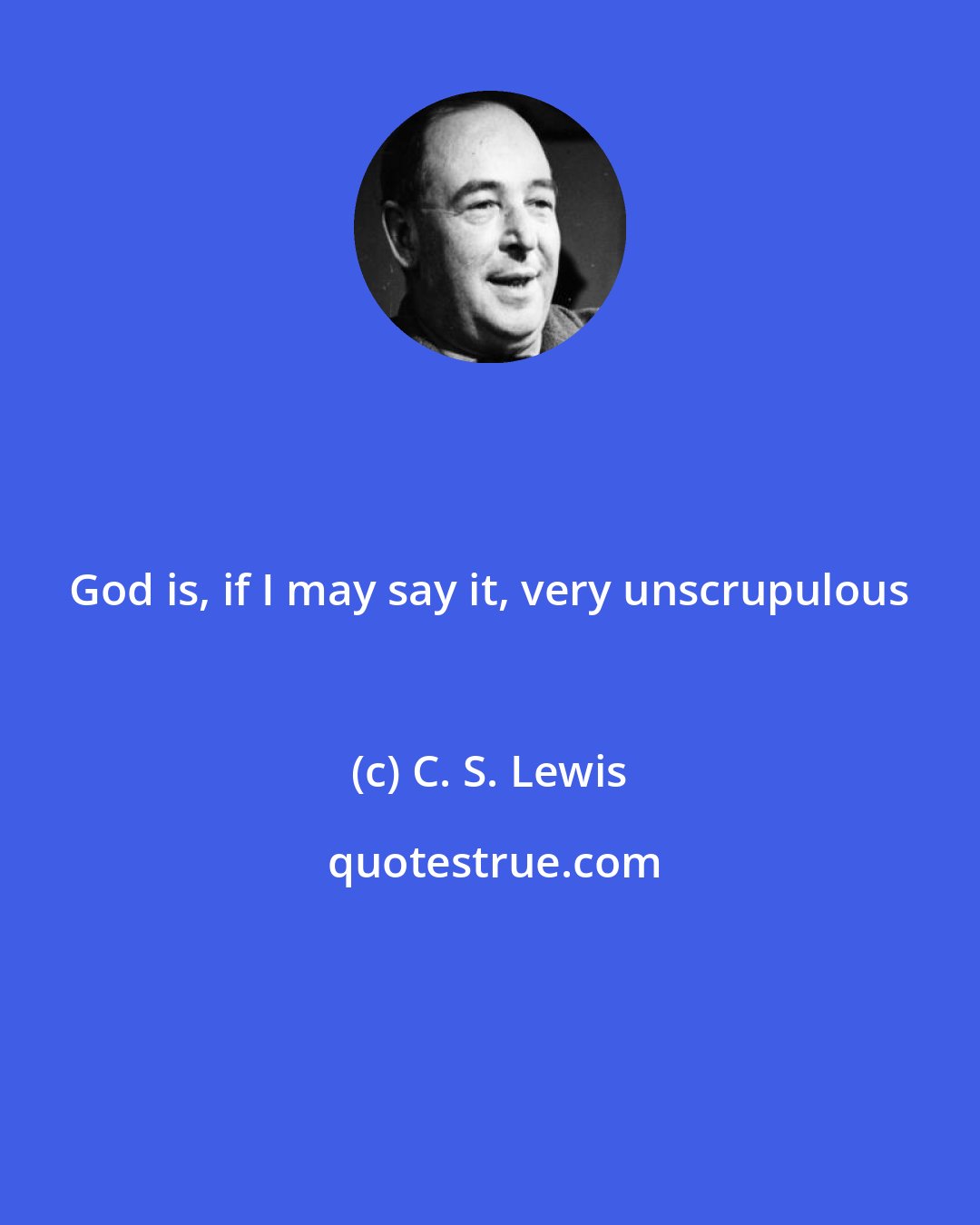 C. S. Lewis: God is, if I may say it, very unscrupulous