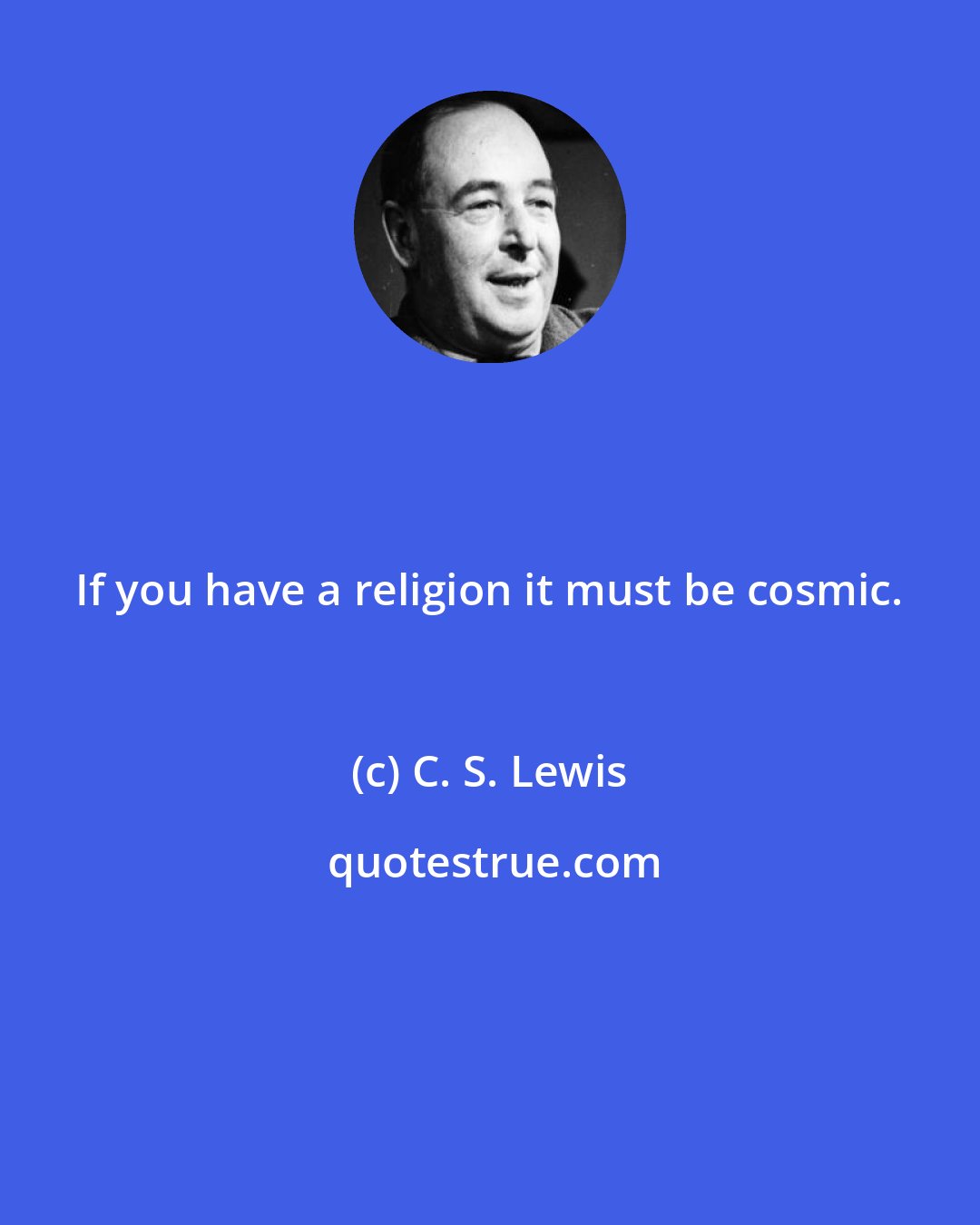 C. S. Lewis: If you have a religion it must be cosmic.