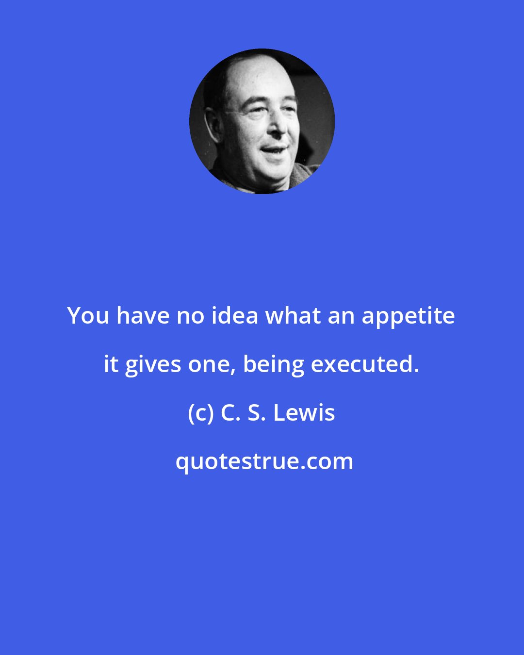 C. S. Lewis: You have no idea what an appetite it gives one, being executed.