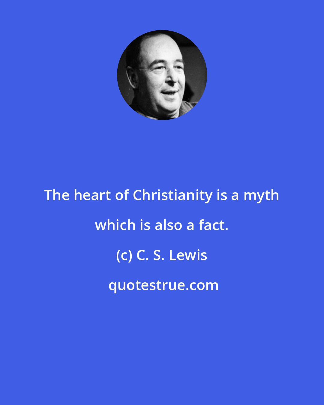 C. S. Lewis: The heart of Christianity is a myth which is also a fact.