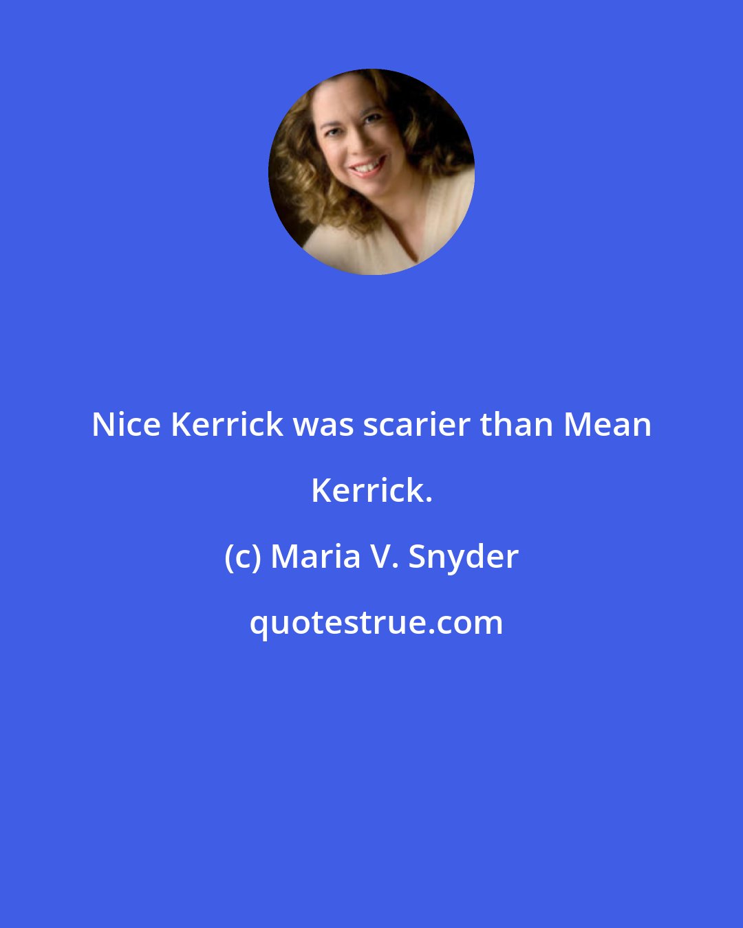 Maria V. Snyder: Nice Kerrick was scarier than Mean Kerrick.