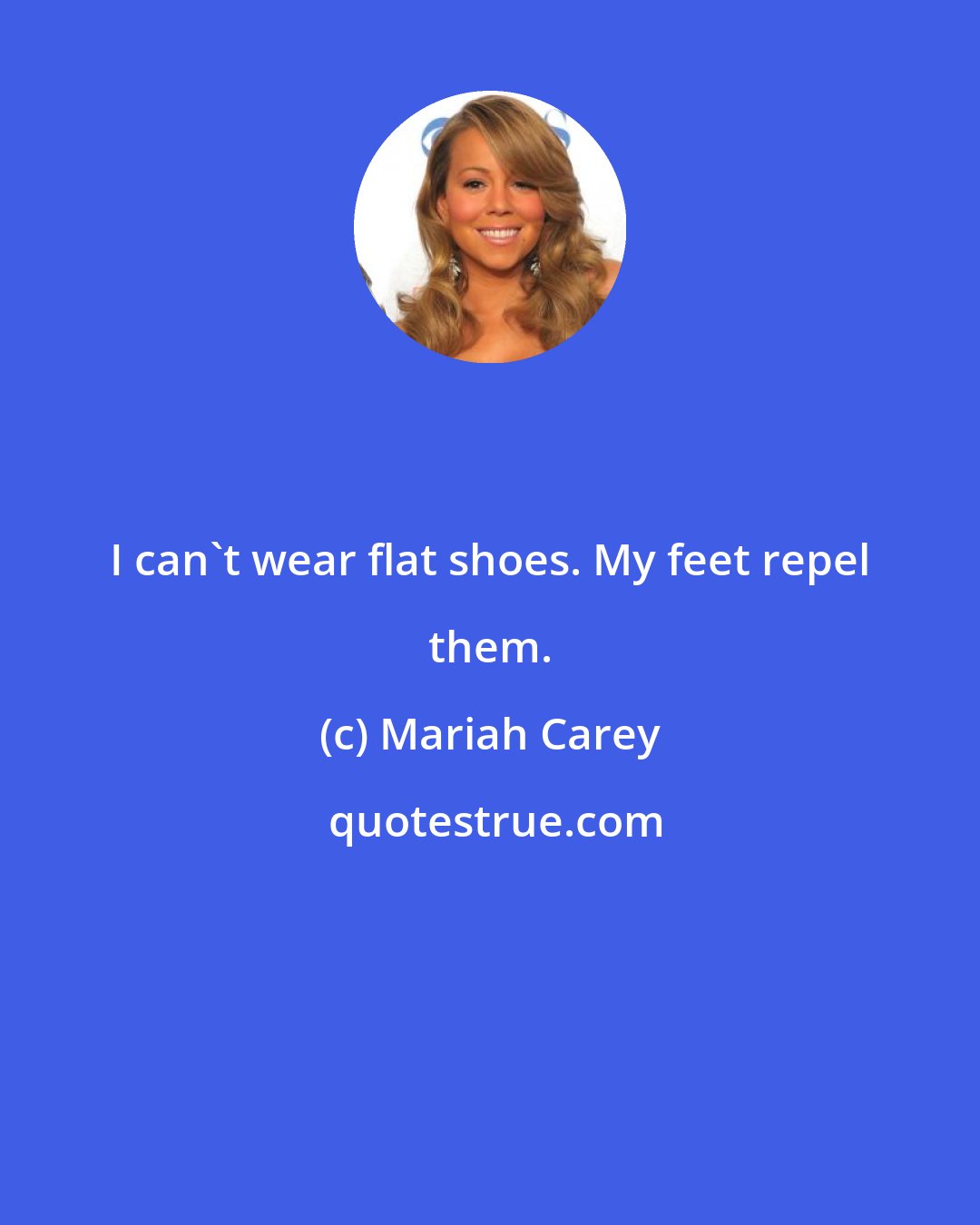 Mariah Carey: I can't wear flat shoes. My feet repel them.