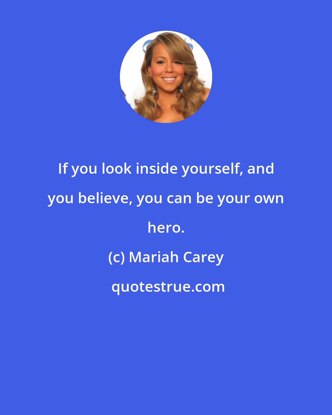 Mariah Carey: If you look inside yourself, and you believe, you can be your own hero.