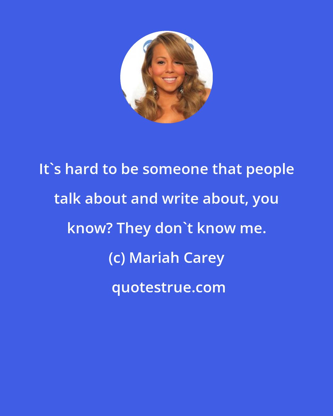 Mariah Carey: It's hard to be someone that people talk about and write about, you know? They don't know me.