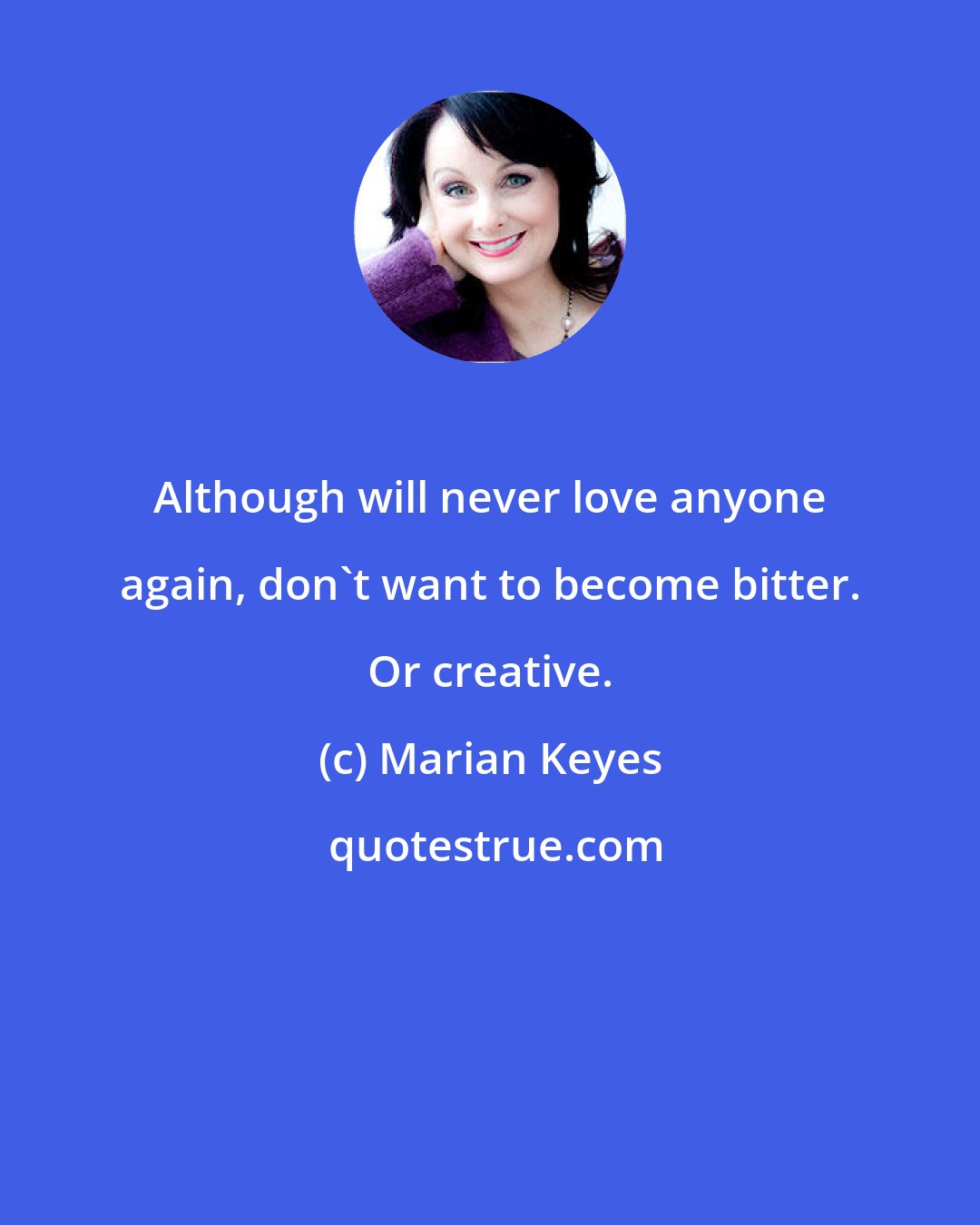 Marian Keyes: Although will never love anyone again, don't want to become bitter. Or creative.