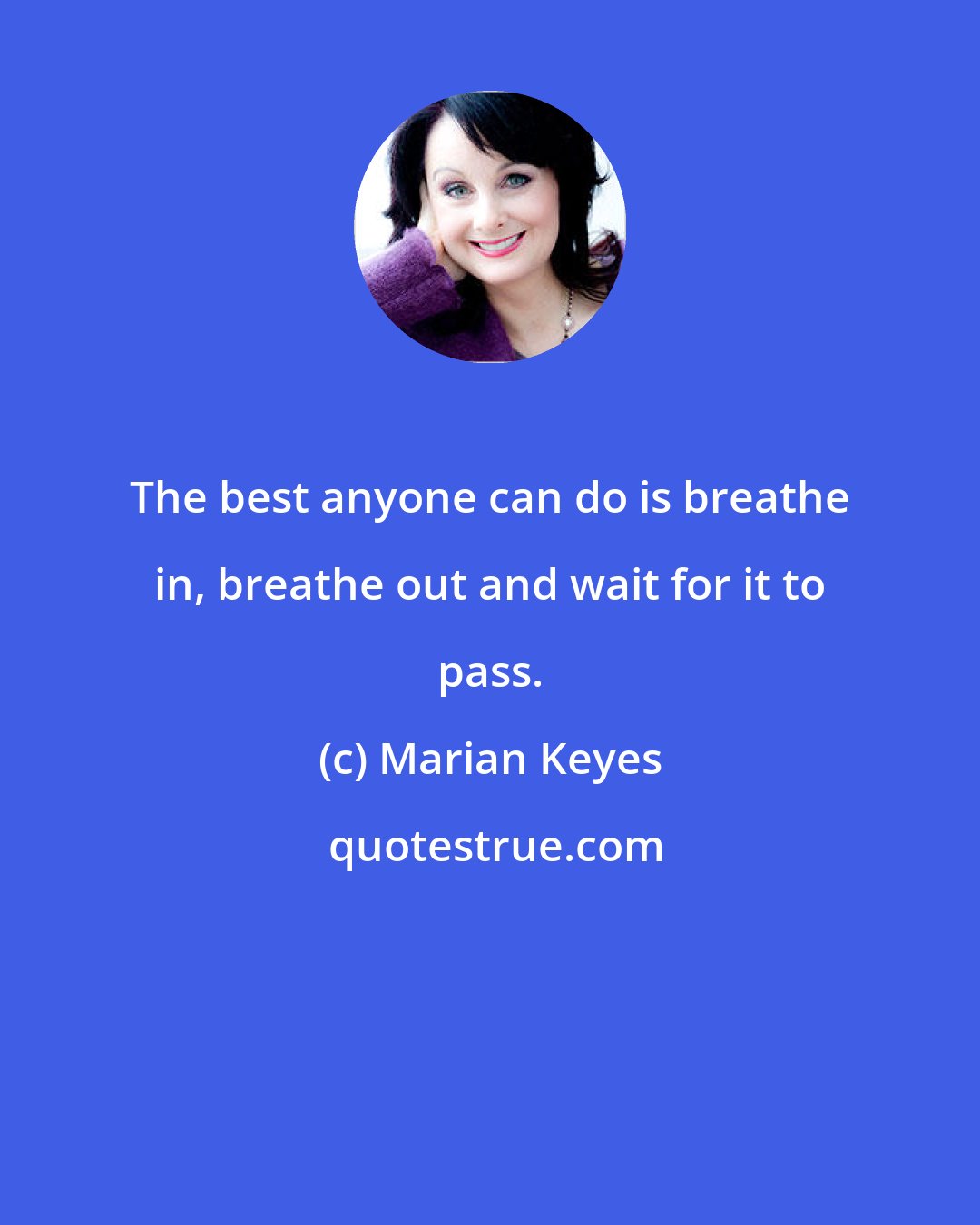 Marian Keyes: The best anyone can do is breathe in, breathe out and wait for it to pass.