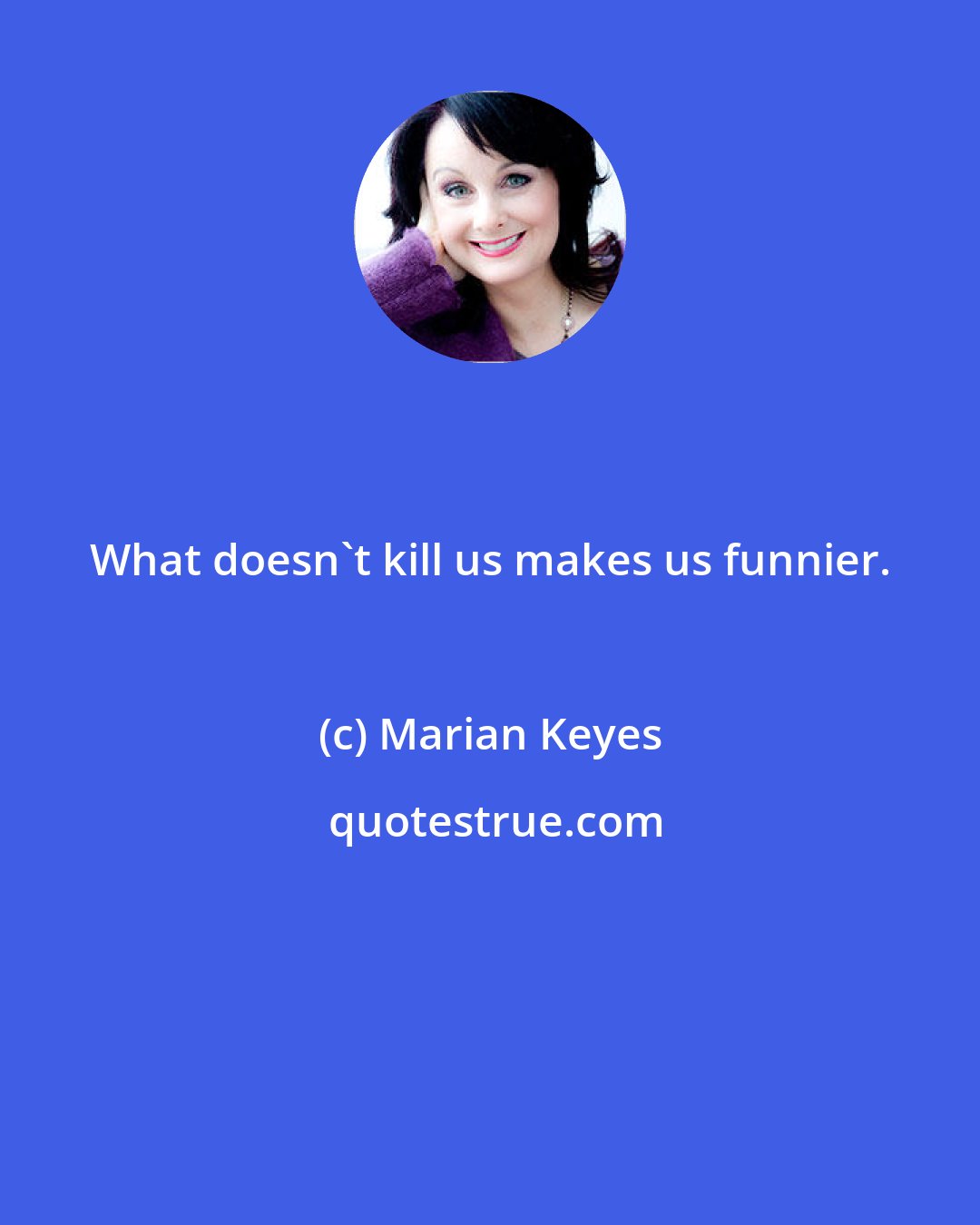 Marian Keyes: What doesn't kill us makes us funnier.