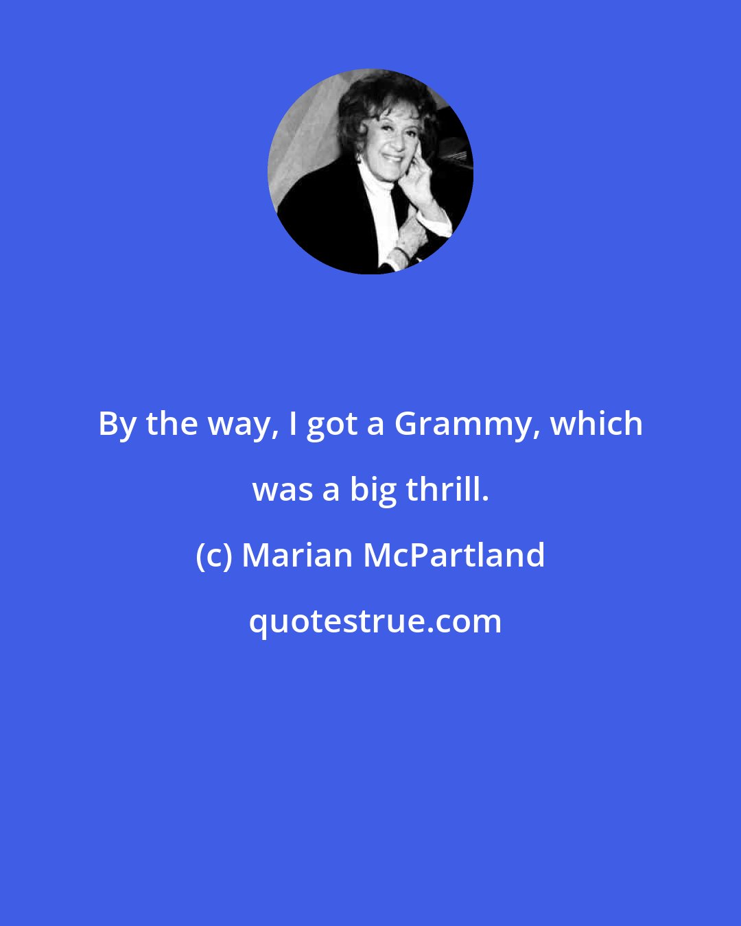 Marian McPartland: By the way, I got a Grammy, which was a big thrill.