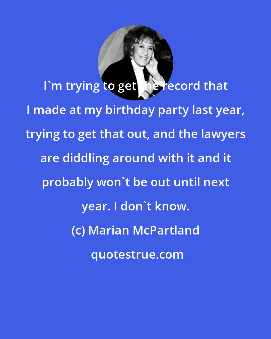 Marian McPartland: I'm trying to get the record that I made at my birthday party last year, trying to get that out, and the lawyers are diddling around with it and it probably won't be out until next year. I don't know.