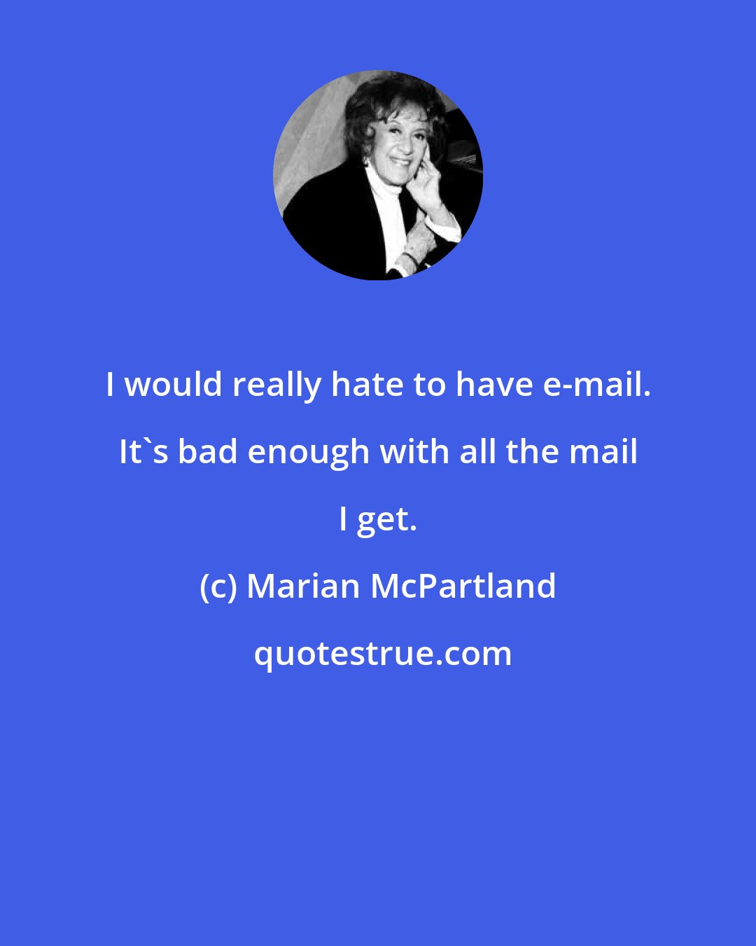 Marian McPartland: I would really hate to have e-mail. It's bad enough with all the mail I get.