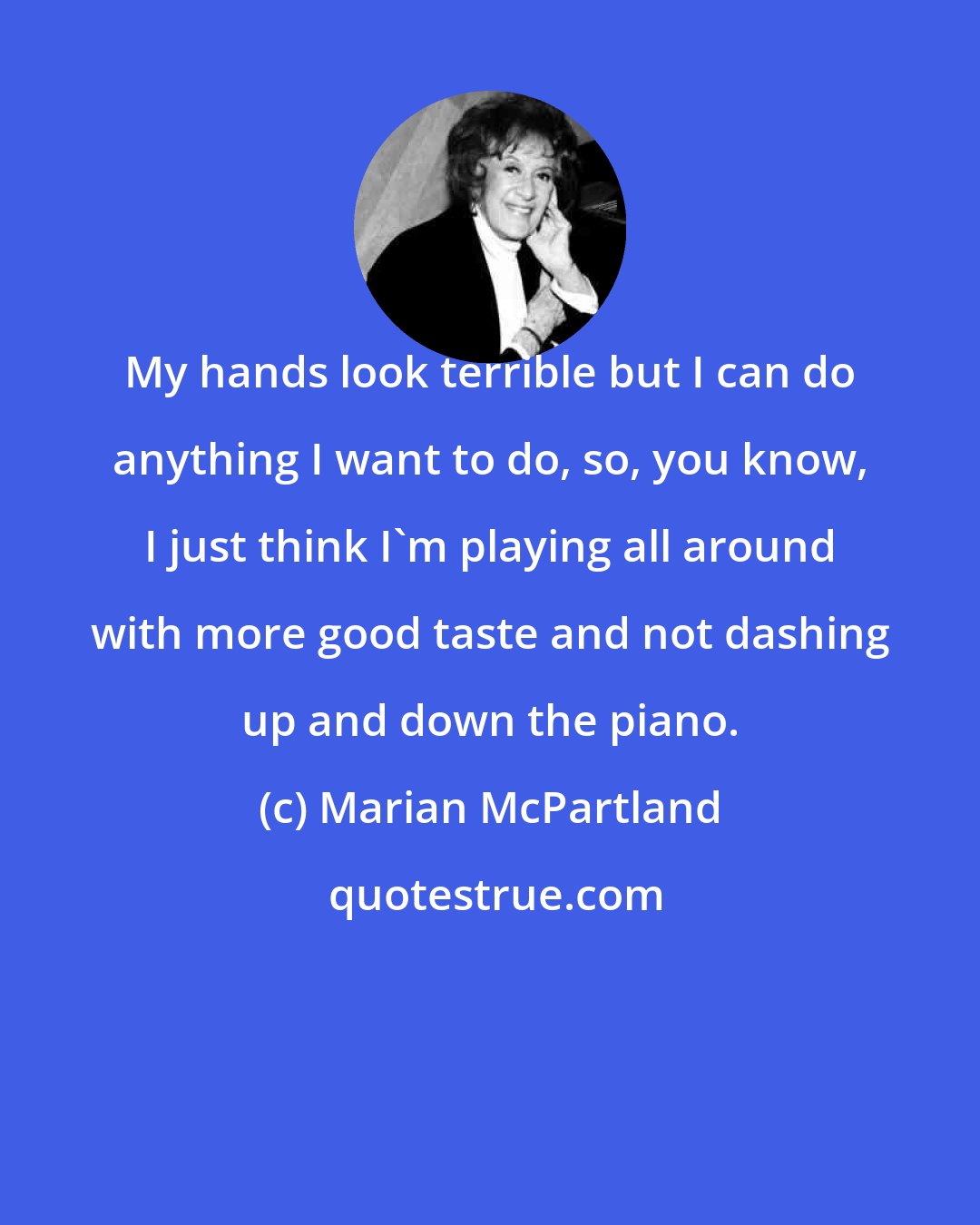 Marian McPartland: My hands look terrible but I can do anything I want to do, so, you know, I just think I'm playing all around with more good taste and not dashing up and down the piano.