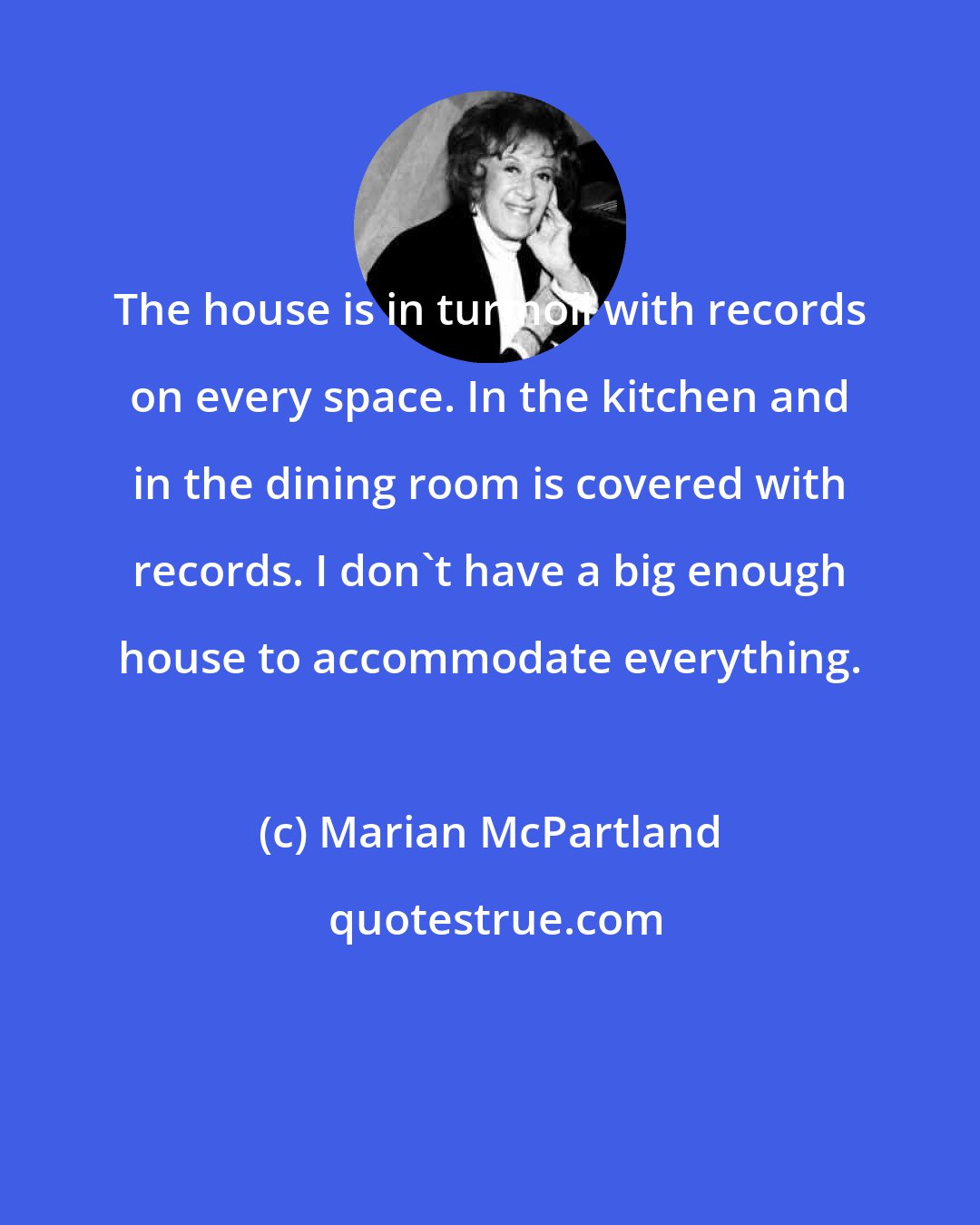 Marian McPartland: The house is in turmoil with records on every space. In the kitchen and in the dining room is covered with records. I don't have a big enough house to accommodate everything.