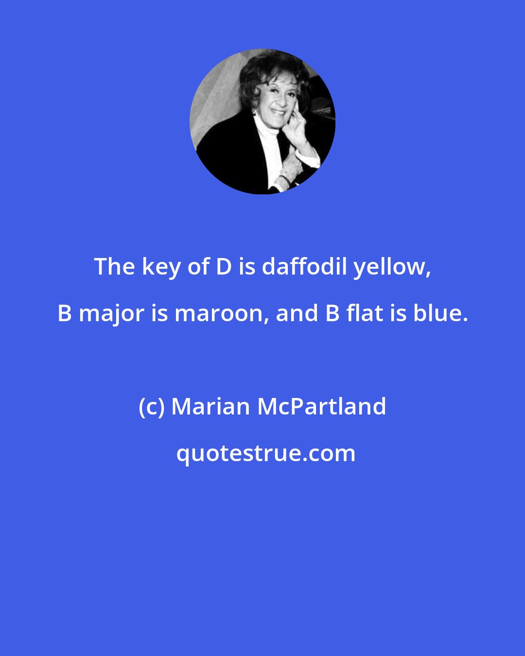Marian McPartland: The key of D is daffodil yellow, B major is maroon, and B flat is blue.