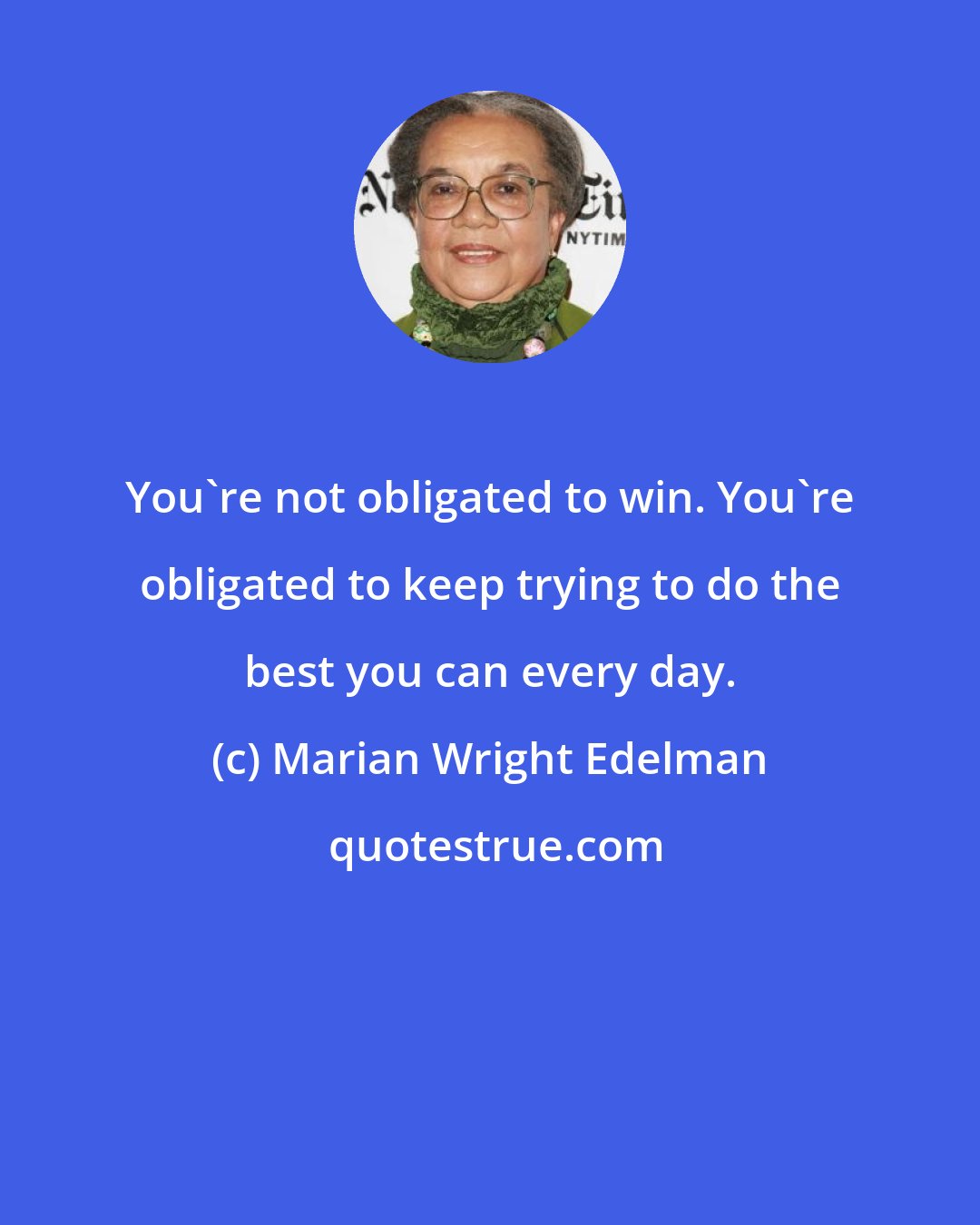 Marian Wright Edelman: You're not obligated to win. You're obligated to keep trying to do the best you can every day.