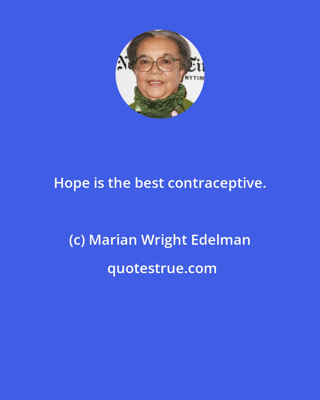 Marian Wright Edelman: Hope is the best contraceptive.