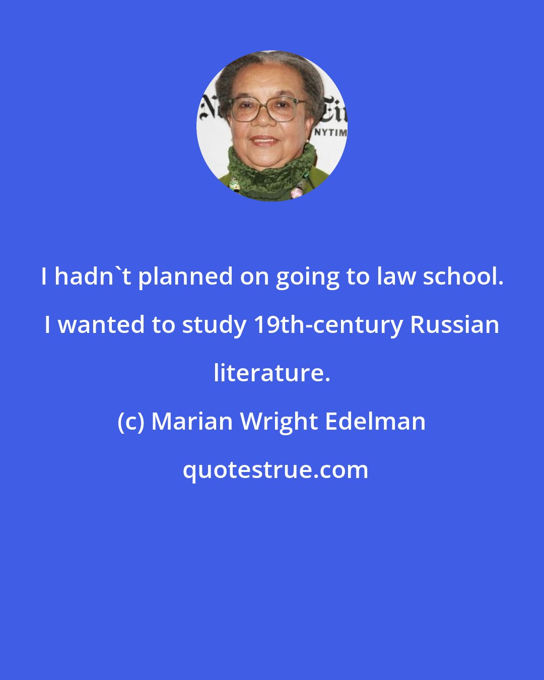 Marian Wright Edelman: I hadn't planned on going to law school. I wanted to study 19th-century Russian literature.