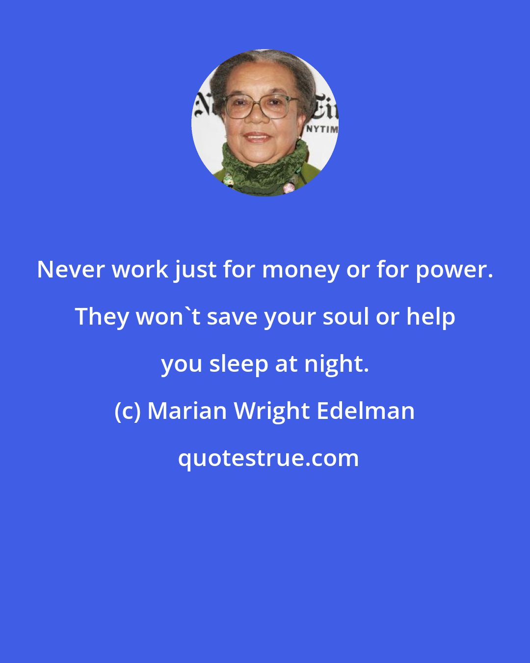 Marian Wright Edelman: Never work just for money or for power. They won't save your soul or help you sleep at night.