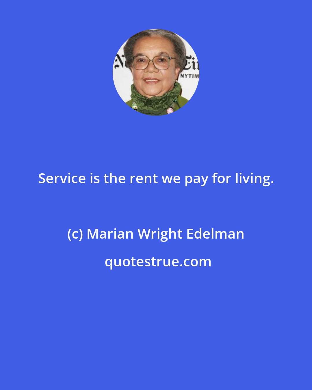 Marian Wright Edelman: Service is the rent we pay for living.
